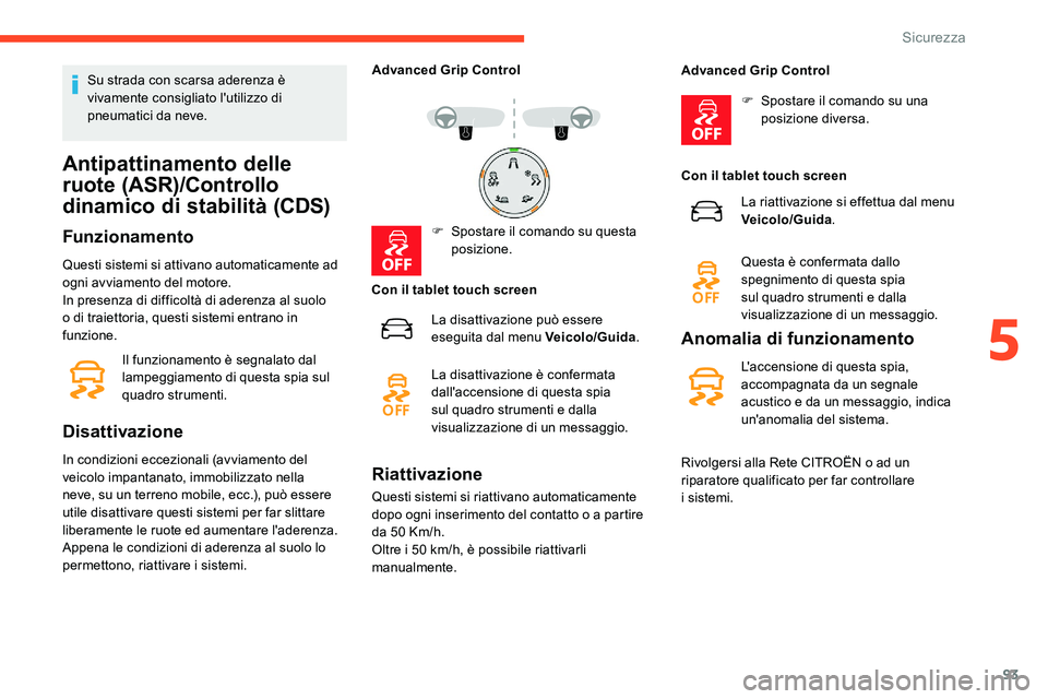 CITROEN C5 AIRCROSS 2020  Libretti Di Uso E manutenzione (in Italian) 93
Su strada con scarsa aderenza è 
vivamente consigliato l'utilizzo di 
pneumatici da neve.
Antipattinamento delle 
ruote (ASR)/Controllo 
dinamico di stabilità (CDS)
Funzionamento
Questi siste