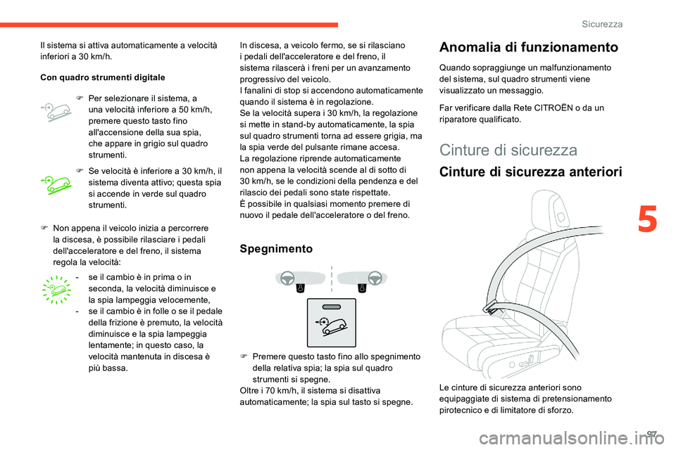 CITROEN C5 AIRCROSS 2020  Libretti Di Uso E manutenzione (in Italian) 97
F Non appena il veicolo inizia a  percorrere 
la discesa, è possibile rilasciare i  pedali 
dell'acceleratore e del freno, il sistema 
regola la velocità:
Il sistema si attiva automaticamente