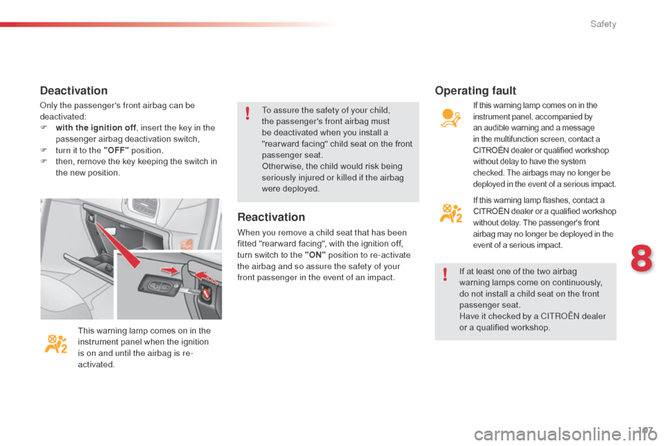 Citroen C3 2014 2.G Owners Manual 107
C3_en_Chap08_Securite_ed01-2014
only the passengers front airbag can be 
deactivated:
F 
w
 ith the ignition off , insert the key in the 
passenger airbag deactivation switch,
F
 
t
 urn it to th