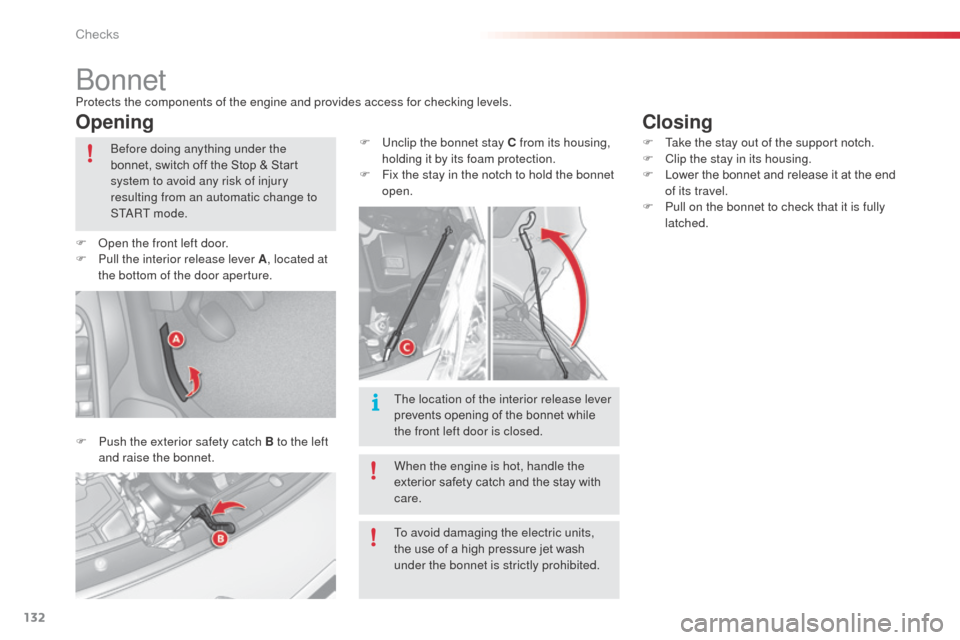 Citroen C3 2014 2.G User Guide 132
bonnetProtects the components of the engine and provides access for checking levels.
Opening
F Push the exterior safety catch B to the left and raise the bonnet. F
 
U
 nclip the bonnet stay C fro