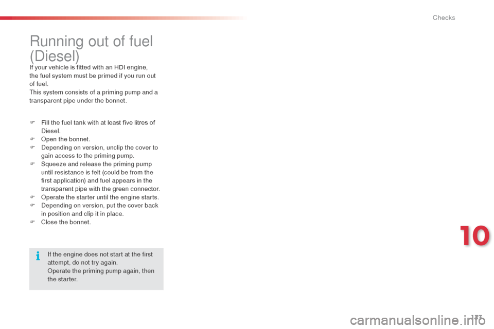 Citroen C3 2014 2.G Owners Manual 133
Running out of fuel
(
die
sel)
If your vehicle is fitted with an HDI engine,
the fuel system must be primed if you run out
of fuel.
This system consists of a priming pump and a
transparent pi Citroen C3 2014 2.G Owners Manual 133
Running out of fuel
(
die
sel)
If your vehicle is fitted with an HDI engine,
the fuel system must be primed if you run out
of fuel.
This system consists of a priming pump and a
transparent pi