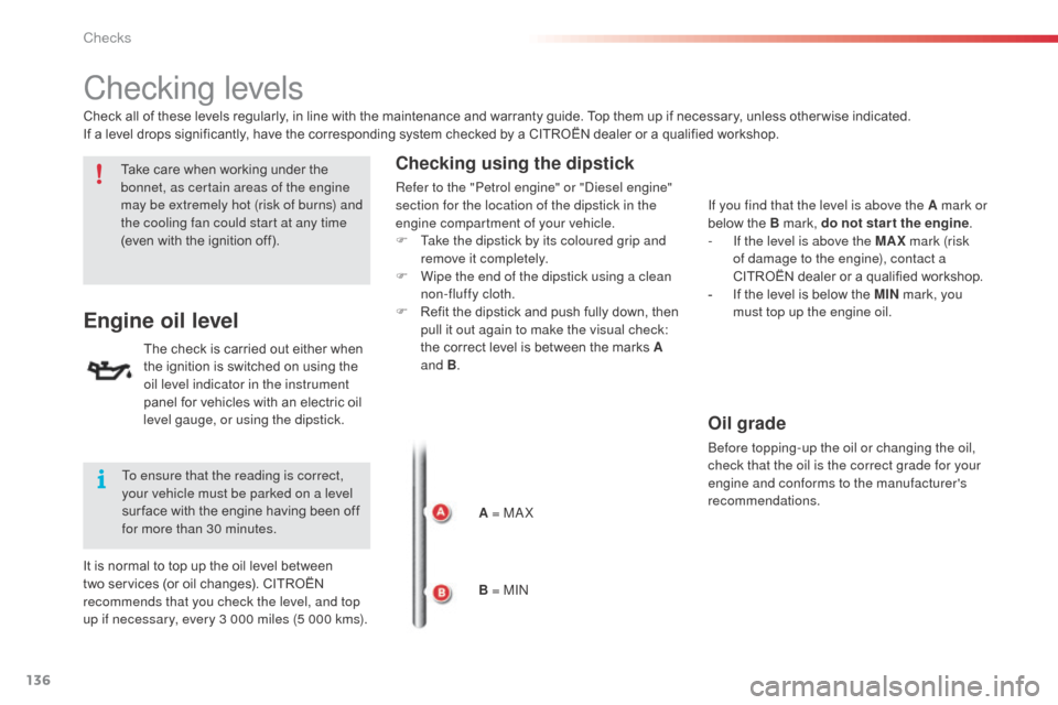 Citroen C3 2014 2.G Owners Manual 136
Checking levels
Engine oil level
The check is carried out either when 
the ignition is switched on using the 
oil level indicator in the instrument 
panel for vehicles with an electric oil 
level 