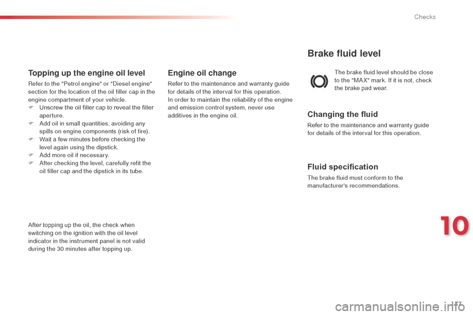 Citroen C3 2014 2.G Owners Manual 137
The brake fluid level should be close
to the "MaX" mark. If it is not, check
the brake pad wear.
Brake fluid level
Changing the fluid
Refer to the maintenance and warranty guide
for details of Citroen C3 2014 2.G Owners Manual 137
The brake fluid level should be close
to the "MaX" mark. If it is not, check
the brake pad wear.
Brake fluid level
Changing the fluid
Refer to the maintenance and warranty guide
for details of