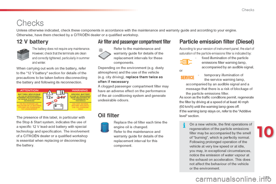 Citroen C3 2014 2.G Owners Manual 139
according to your version of instrument panel, the start of 
saturation of the particle emissions filter is indicated by:
- fixed illumination of the particle emissions filter warning lamp, 
accom