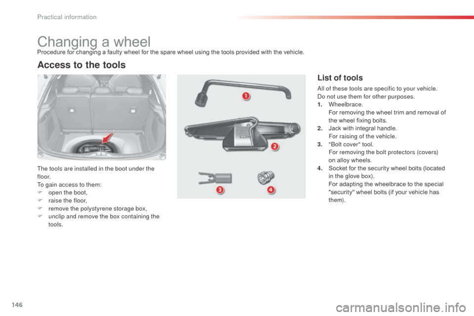 Citroen C3 2014 2.G Owners Manual 146
C3_en_Chap11_Info-pratiques_ed01-2014
Changing a wheel
The tools are installed in the boot under the 
f l o o r.
To gain access to them:
F 
o
 pen the boot,
F
 
r
 aise the floor,
F
 
r
 emove the