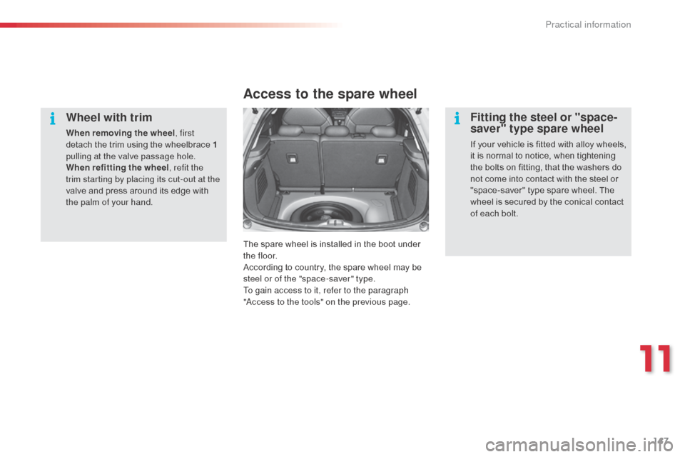 Citroen C3 2014 2.G Owners Manual 147
C3_en_Chap11_Info-pratiques_ed01-2014
Wheel with trim
When removing the wheel, first 
detach the trim using the wheelbrace 1 
pulling at the valve passage hole.
When refitting the wheel , refit th