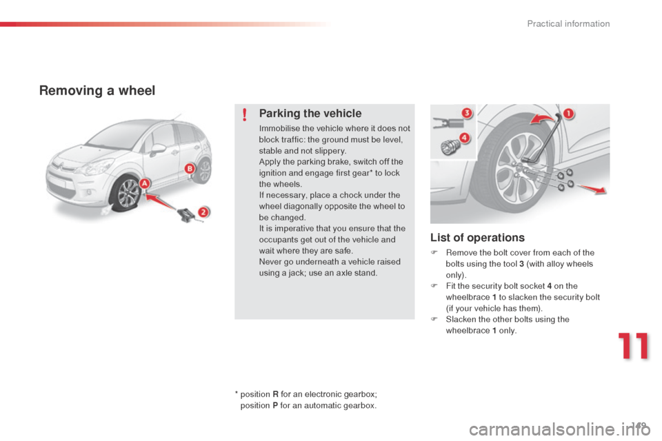 Citroen C3 2014 2.G Owners Manual 149
C3_en_Chap11_Info-pratiques_ed01-2014
Removing a wheel
List of operations
F Remove the bolt cover from each of the bolts using the tool 3 (with alloy wheels 
only).
F
 
F
 it the security bolt soc