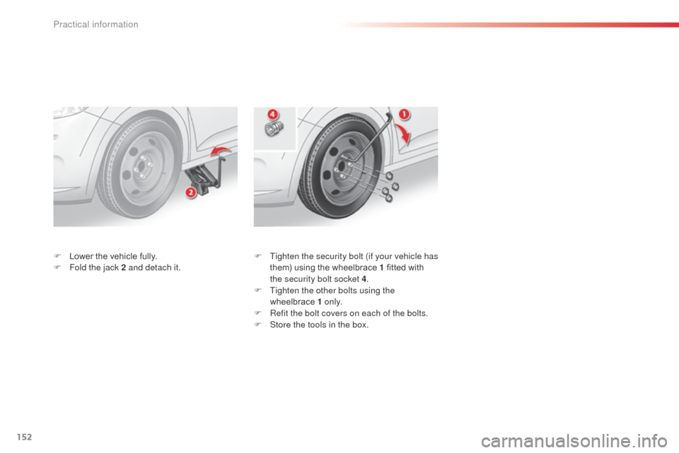 Citroen C3 2014 2.G Owners Manual 152
C3_en_Chap11_Info-pratiques_ed01-2014
F Tighten the security bolt (if your vehicle has them) using the wheelbrace 1 fitted with 
the security bolt socket 4 .
F
 
T
 ighten the other bolts using th