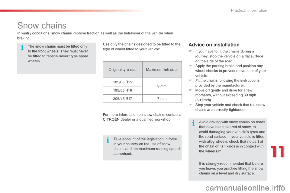 Citroen C3 2014 2.G Owners Manual 153
C3_en_Chap11_Info-pratiques_ed01-2014
Snow chains
In wintry conditions, snow chains improve traction as well as the behaviour of the vehicle when 
braking.The snow chains must be fitted only 
to t