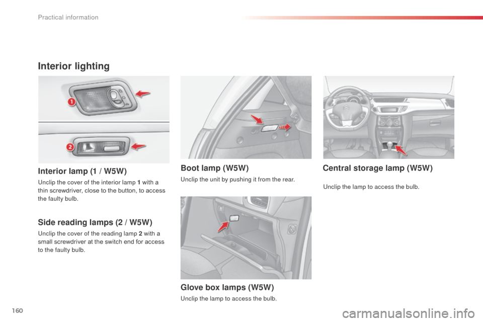 Citroen C3 2014 2.G Owners Manual 160
C3_en_Chap11_Info-pratiques_ed01-2014
Interior lighting
Interior lamp (1 / W5W)
S ide reading lamps (2   / W5W) Central storage lamp (W5W)
Boot lamp (W5W)
Unclip the cover of the interior lamp 1 w