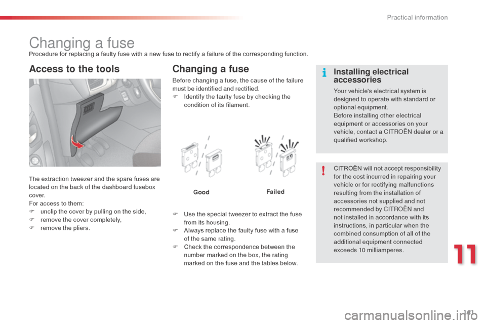 Citroen C3 2014 2.G Owners Manual 161
C3_en_Chap11_Info-pratiques_ed01-2014
Changing a fuseProcedure for replacing a faulty fuse with a new fuse to rectify a failure of the corresponding function.
The extraction tweezer and the spare 