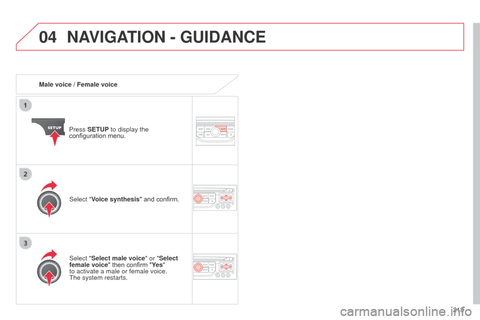 Citroen C3 2014 2.G Owners Manual 04
213
C3_en_Chap13b_RT6-2-8_ed01-2014
Male voice / Female voicePress SETUP to display the 
configuration menu.
Select "Select male voice" or "Select 
female voice" then confirm "Ye s " 
to activate a