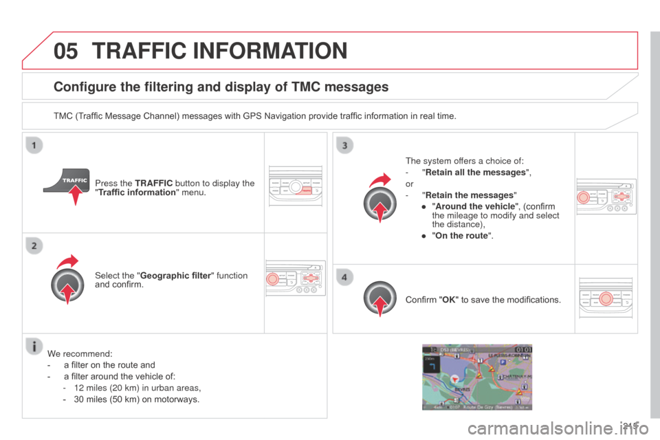 Citroen C3 2014 2.G Owners Manual 05
215
C3_en_Chap13b_RT6-2-8_ed01-2014
Configure the filtering and display of TMC messages
TMC (Traffic Message Channel) messages with GPS Navigation provide traffic information in real time.Press the