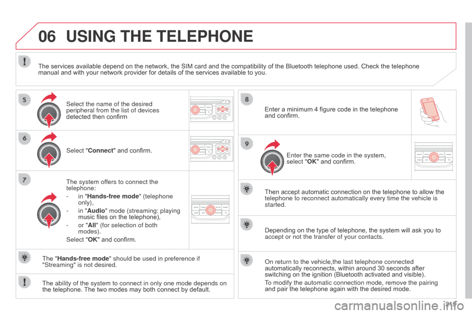 Citroen C3 2014 2.G Owners Manual 06
219
C3_en_Chap13b_RT6-2-8_ed01-2014
USING THE TELEPHONE
Select "Connect" and confirm.
The system offers to connect the 
telephone:
- 
in "
 Hands-free mode" (telephone 
only),
-
 
in "
 Audio" mode