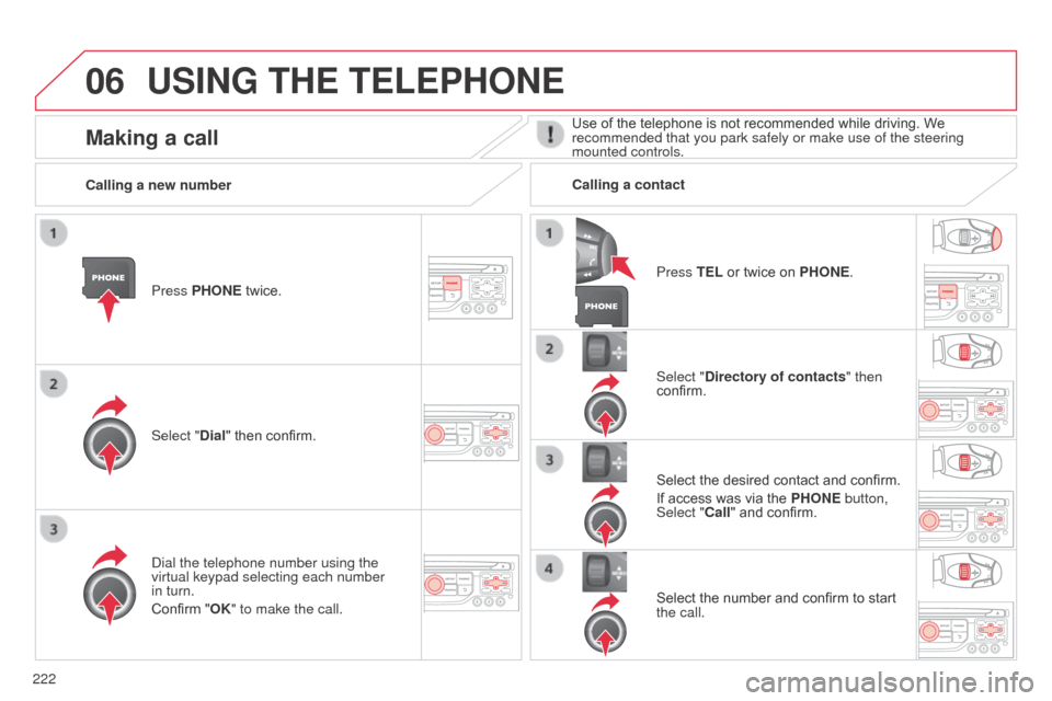 Citroen C3 2014 2.G Owners Manual 06
222
C3_en_Chap13b_RT6-2-8_ed01-2014
USING THE TELEPHONE
Press PHONE twice.
Select "Dial" then confirm.Select "Directory of contacts" then 
confirm.
d

ial the telephone number using the 
virtual ke