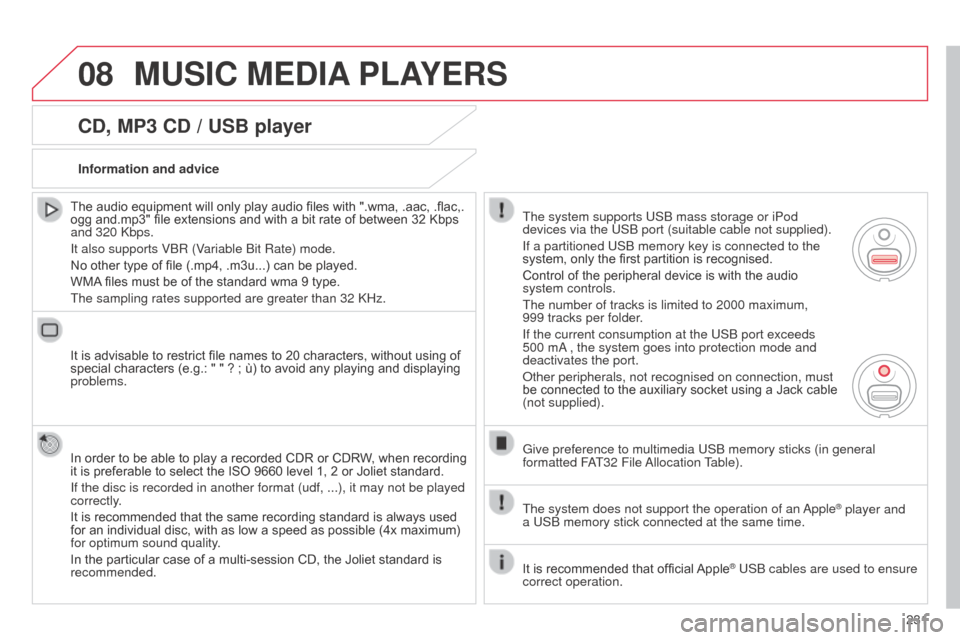 Citroen C3 2014 2.G Owners Manual 08
231
C3_en_Chap13b_RT6-2-8_ed01-2014
CD, MP3 CD / USB player
The audio equipment will only play audio files with ".wma, .aac, .flac,.
ogg and.mp3" file extensions and with a bit rate of between 32 Citroen C3 2014 2.G Owners Manual 08
231
C3_en_Chap13b_RT6-2-8_ed01-2014
CD, MP3 CD / USB player
The audio equipment will only play audio files with ".wma, .aac, .flac,.
ogg and.mp3" file extensions and with a bit rate of between 32