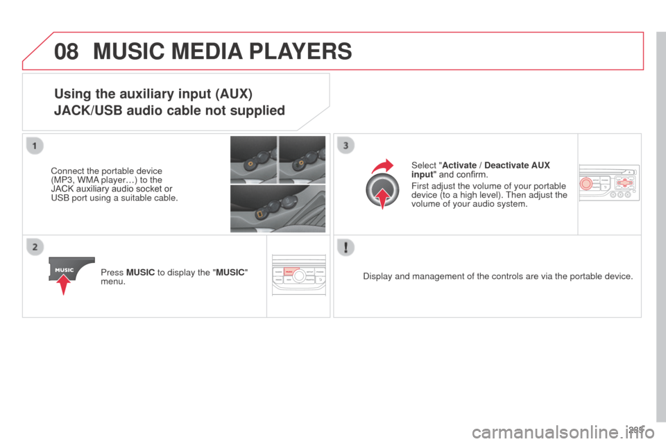 Citroen C3 2014 2.G Owners Manual 08
235
C3_en_Chap13b_RT6-2-8_ed01-2014
MUSIC MEDIA PLAYERS
Using the auxiliary input (AUX)
JACK/USB audio cable not supplied
Connect the portable device 
(MP3, WM
a player…) to the 
JACK auxiliary a