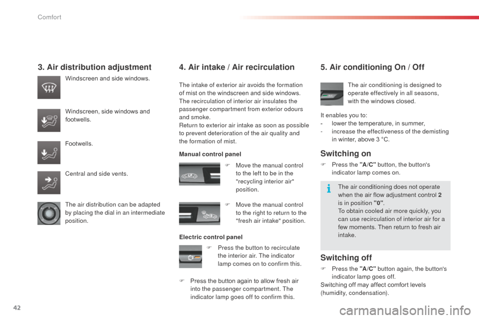 Citroen C3 2014 2.G Owners Manual 42
C3_en_Chap03_Confort_ed01-2014
3. Air distribution adjustment
The intake of exterior air avoids the formation 
of mist on the windscreen and side windows.
The recirculation of interior air insulate