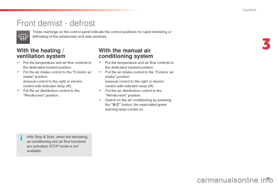 Citroen C3 2014 2.G Owners Manual 43
C3_en_Chap03_Confort_ed01-2014
With the heating / 
ventilation system
F Put the temperature and air flow controls to the dedicated marked position.
F
 
P
 ut the air intake control to the "Exterior