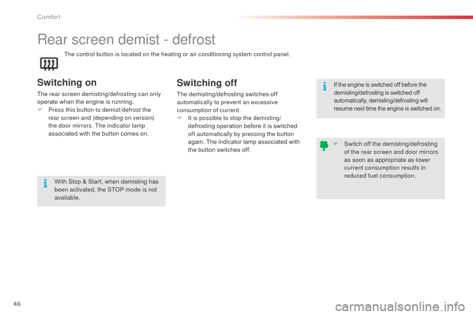 Citroen C3 2014 2.G Owners Manual 46
C3_en_Chap03_Confort_ed01-2014
Rear screen demist - defrost
Switching on
The rear screen demisting/defrosting can only 
operate when the engine is running.
F 
P
 ress this button to demist /defrost