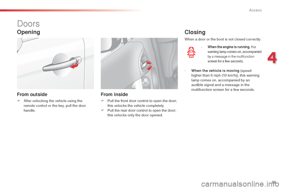 Citroen C3 2014 2.G Owners Manual 59
C3_en_Chap04_ouvertures_ed01-2014
doors
Opening
From outside
F  after unlocking the vehicle using the 
remote control or the key, pull the door 
handle.
From inside
F Pull the front door control to