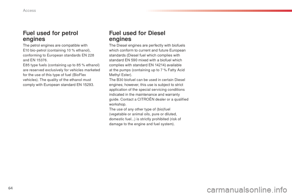 Citroen C3 2014 2.G Owners Manual 64
C3_en_Chap04_ouvertures_ed01-2014
Fuel used for petrol   
engines
The petrol engines are compatible with 
E10 bio-petrol (containing 10 % ethanol), 
conforming to European standards E
n

 228  
and