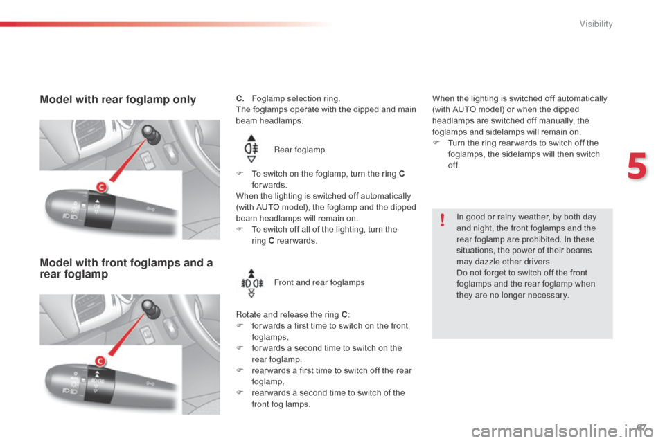 Citroen C3 2014 2.G Owners Manual 67
C3_en_Chap05_Visibilite_ed01-2014
C. Foglamp selection ring.
The foglamps operate with the dipped and main 
beam headlamps.Rear foglamp
Rotate and release the ring C :
F
 
f
 or wards a first time 