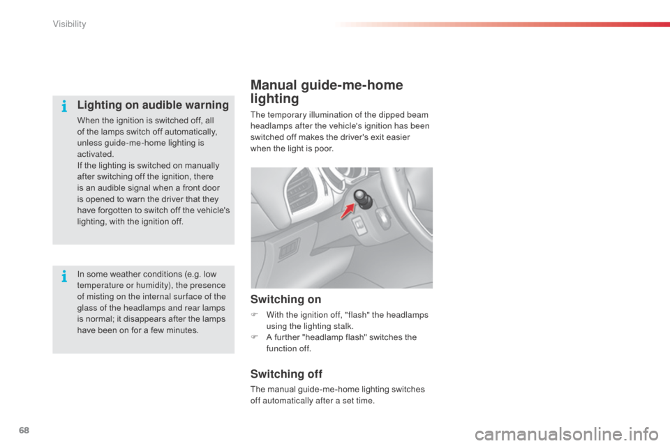 Citroen C3 2014 2.G Owners Manual 68
C3_en_Chap05_Visibilite_ed01-2014
Manual guide-me-home 
lighting
The temporary illumination of the dipped beam 
headlamps after the vehicles ignition has been 
switched off makes the drivers exit