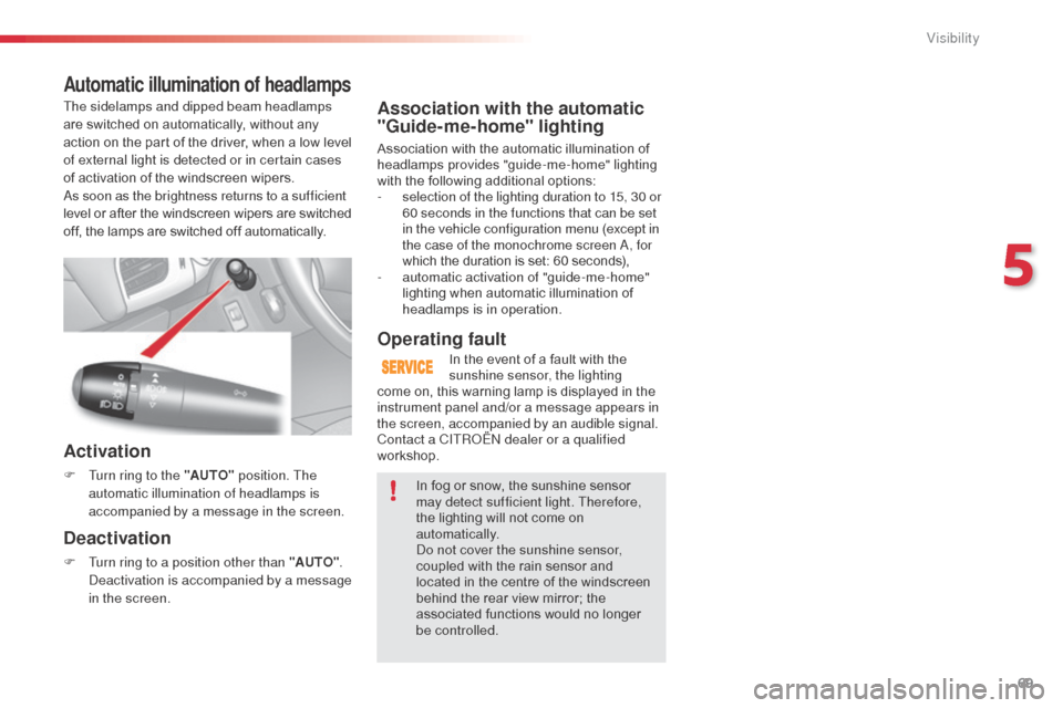 Citroen C3 2014 2.G Owners Manual 69
C3_en_Chap05_Visibilite_ed01-2014
Association with the automatic 
"Guide-me-home" lighting
Association with the automatic illumination of 
headlamps provides "guide-me-home" lighting 
with the foll