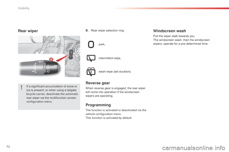 Citroen C3 2014 2.G Owners Manual 72
C3_en_Chap05_Visibilite_ed01-2014
Rear wiper
park,
intermittent wipe,
wash-wipe (set duration).
Reverse gear
When reverse gear is engaged, the rear wiper 
will come into operation if the windscreen