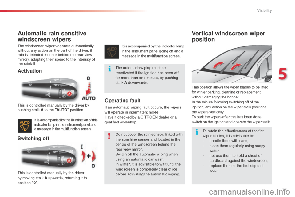 Citroen C3 2014 2.G Owners Manual 73
C3_en_Chap05_Visibilite_ed01-2014
Automatic rain sensitive 
windscreen wipers
The windscreen wipers operate automatically, 
without any action on the part of the driver, if 
rain is detected (senso