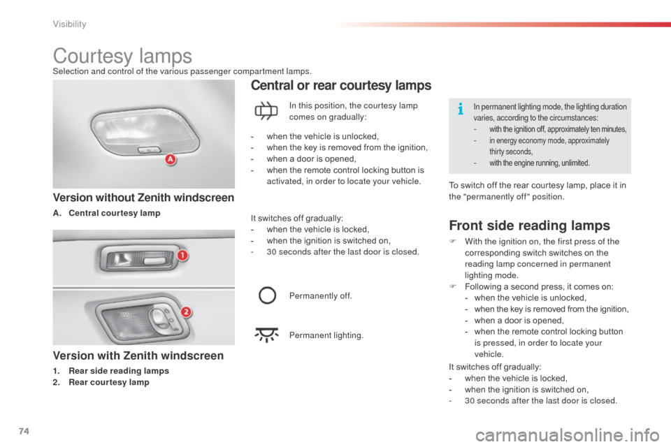 Citroen C3 2014 2.G Owners Manual 74
C3_en_Chap05_Visibilite_ed01-2014
Version with Zenith windscreen
1. Rear side reading lamps
2. Rear courtesy lamp
Central or rear courtesy lamps
Version without Zenith windscreen
A. Central courtes