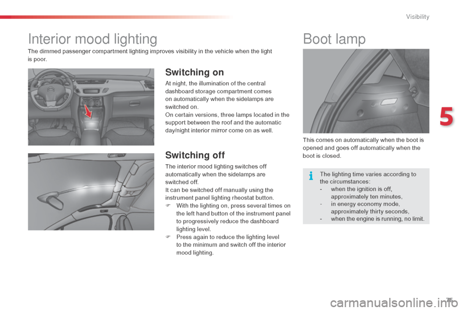 Citroen C3 2014 2.G Owners Manual 75
C3_en_Chap05_Visibilite_ed01-2014
Interior mood lighting
Switching on
at night, the illumination of the central
dashboard storage compartment comes
on automatically when the sidelamps are
switch Citroen C3 2014 2.G Owners Manual 75
C3_en_Chap05_Visibilite_ed01-2014
Interior mood lighting
Switching on
at night, the illumination of the central
dashboard storage compartment comes
on automatically when the sidelamps are
switch