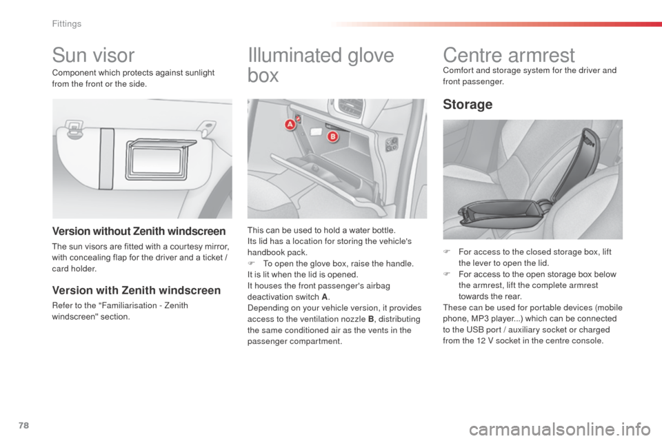 Citroen C3 2014 2.G Owners Manual 78
C3_en_Chap06_amenagement_ed01-2014
Sun visor Illuminated glove 
box
This can be used to hold a water bottle.
Its lid has a location for storing the vehicles 
handbook pack.
F
 
T
 o open the glove