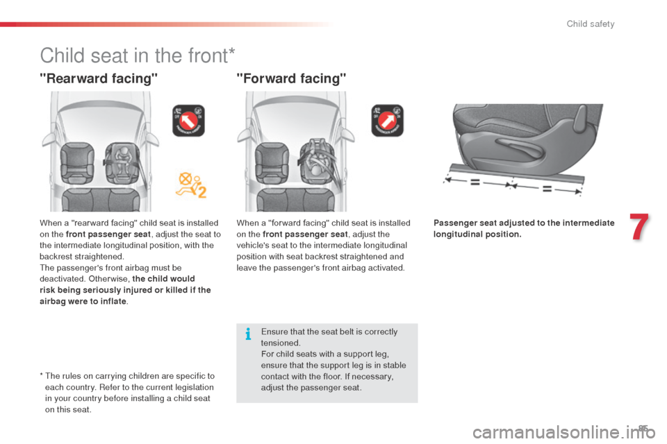 Citroen C3 2014 2.G Owners Manual 85
C3_en_Chap07_Securite-enfants_ed01-2014
"Forward facing"
When a "for ward facing" child seat is installed 
on the front passenger seat, adjust the 
vehicles seat to the intermediate longitudinal 
