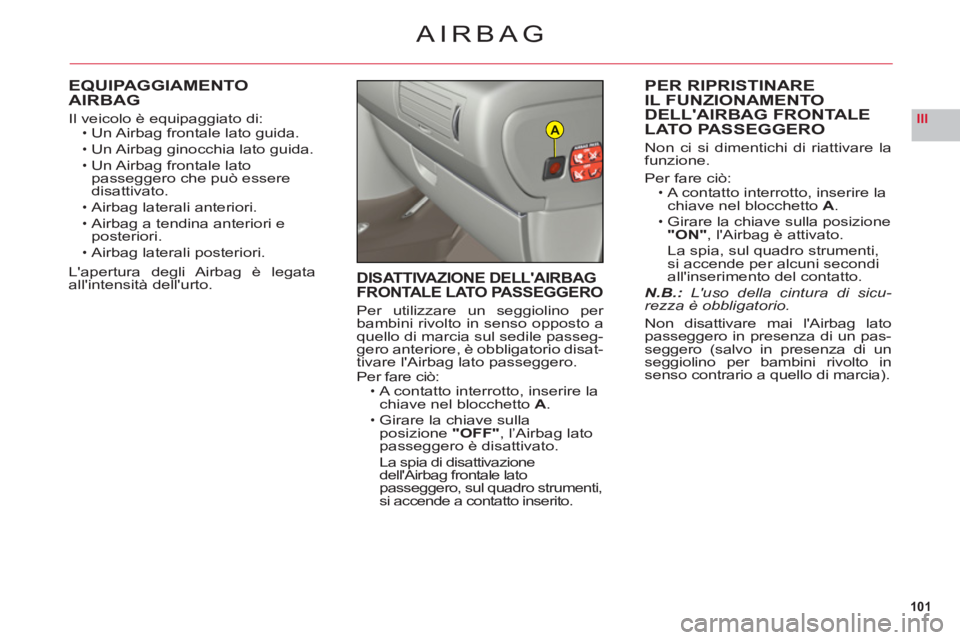 CITROEN C6 2012 Libretti Di Uso E manutenzione (in Italian) 101
IIIA
AIRBAG
EQUIPAGGIAMENTO
AIRBAG
Il veicolo è equipaggiato di:Un Airbag frontale lato guida.
Un Airbag ginocchia lato guida.
Un Airbag frontale lato passeggero che può esseredisattivato.
Airb CITROEN C6 2012 Libretti Di Uso E manutenzione (in Italian) 101
IIIA
AIRBAG
EQUIPAGGIAMENTO
AIRBAG
Il veicolo è equipaggiato di:Un Airbag frontale lato guida.
Un Airbag ginocchia lato guida.
Un Airbag frontale lato passeggero che può esseredisattivato.
Airb