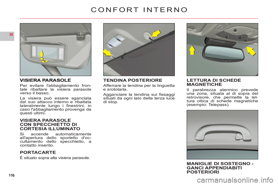 CITROEN C6 2012  Libretti Di Uso E manutenzione (in Italian) 116
III
Per evitare labbagliamento fron-
tale ribaltare la visiera parasole
v
erso il basso.
La visiera può essere sganciatadal suo attacco interno e ribaltatalateralmente lungo i ﬁ nestrini,  inc