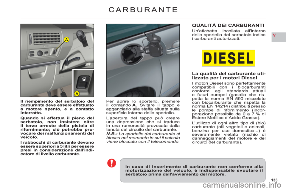 CITROEN C6 2012 Libretti Di Uso E manutenzione (in Italian) 133
VA
A
CARBURANTE
In caso di inserimento di carburante non conforme allamotorizzazione del veicolo, è indispensabile svuotare ilserbatoio prima dellavviamento del motore.
Il riempimento del serbat CITROEN C6 2012 Libretti Di Uso E manutenzione (in Italian) 133
VA
A
CARBURANTE
In caso di inserimento di carburante non conforme allamotorizzazione del veicolo, è indispensabile svuotare ilserbatoio prima dellavviamento del motore.
Il riempimento del serbat