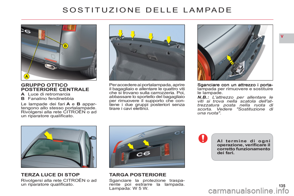 CITROEN C6 2012 Libretti Di Uso E manutenzione (in Italian) 135
V
A
B
lampada per rimuovere e sostituirele lampade.N.B.:Lattrezzo per allentare le
viti si trova nella scatola dellat-trezzatura posta nella ruota di scorta. Vedere "Sostituzione di una ruota".
CITROEN C6 2012 Libretti Di Uso E manutenzione (in Italian) 135
V
A
B
lampada per rimuovere e sostituirele lampade.N.B.:Lattrezzo per allentare le
viti si trova nella scatola dellat-trezzatura posta nella ruota di scorta. Vedere "Sostituzione di una ruota".