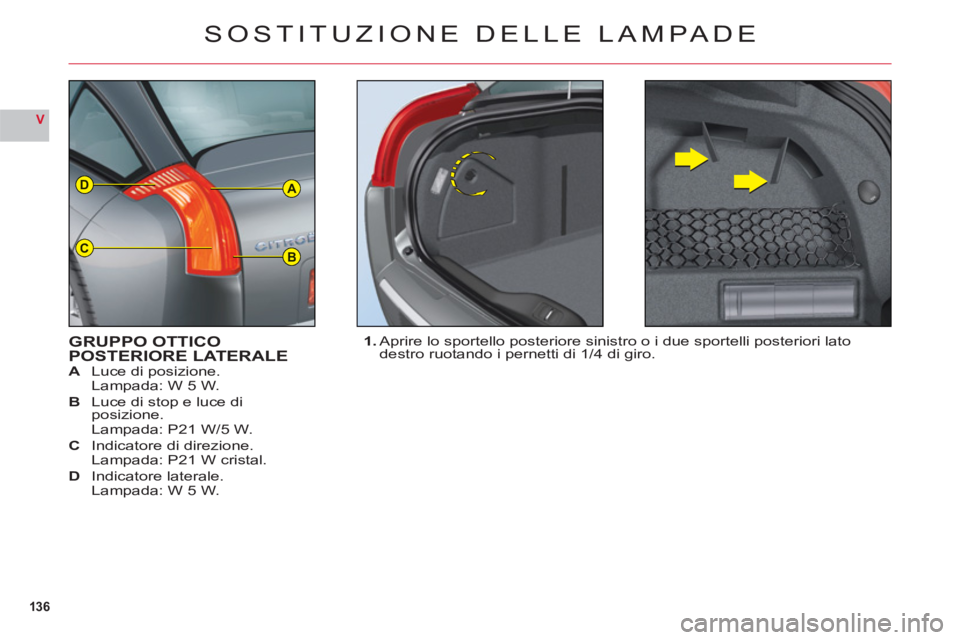 CITROEN C6 2012 Libretti Di Uso E manutenzione (in Italian) 136
V
A
BC
D
SOSTITUZIONE DELLE LAMPADE
GRUPPO OTTICOPOSTERIORE LATERALEA Luce di posizione.
Lampada: W 5 W.
B Luce di stop e luce diposizione.
Lampada: P21 W/5 W.C Indicatore di direzione.Lampada: P2 CITROEN C6 2012 Libretti Di Uso E manutenzione (in Italian) 136
V
A
BC
D
SOSTITUZIONE DELLE LAMPADE
GRUPPO OTTICOPOSTERIORE LATERALEA Luce di posizione.
Lampada: W 5 W.
B Luce di stop e luce diposizione.
Lampada: P21 W/5 W.C Indicatore di direzione.Lampada: P2