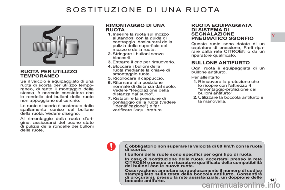 CITROEN C6 2012  Libretti Di Uso E manutenzione (in Italian) 143
V
È obbligatorio non superare la velocità di 80  km/h con la ruotadi scorta.gg
I bulloni delle ruote sono speciﬁ ci per ogni tipo di ruota.In caso di sostituzione delle ruote, accertarsi press