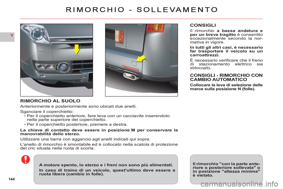 CITROEN C6 2012  Libretti Di Uso E manutenzione (in Italian) 144
V
RIMORCHIO AL SUOLO
Anteriormente e posteriormente sono ubicati due anelli.
Sganciare il coperchietto:Per il coperchietto anteriore, fare leva con un cacciavite inserendolo nella parte superiore 