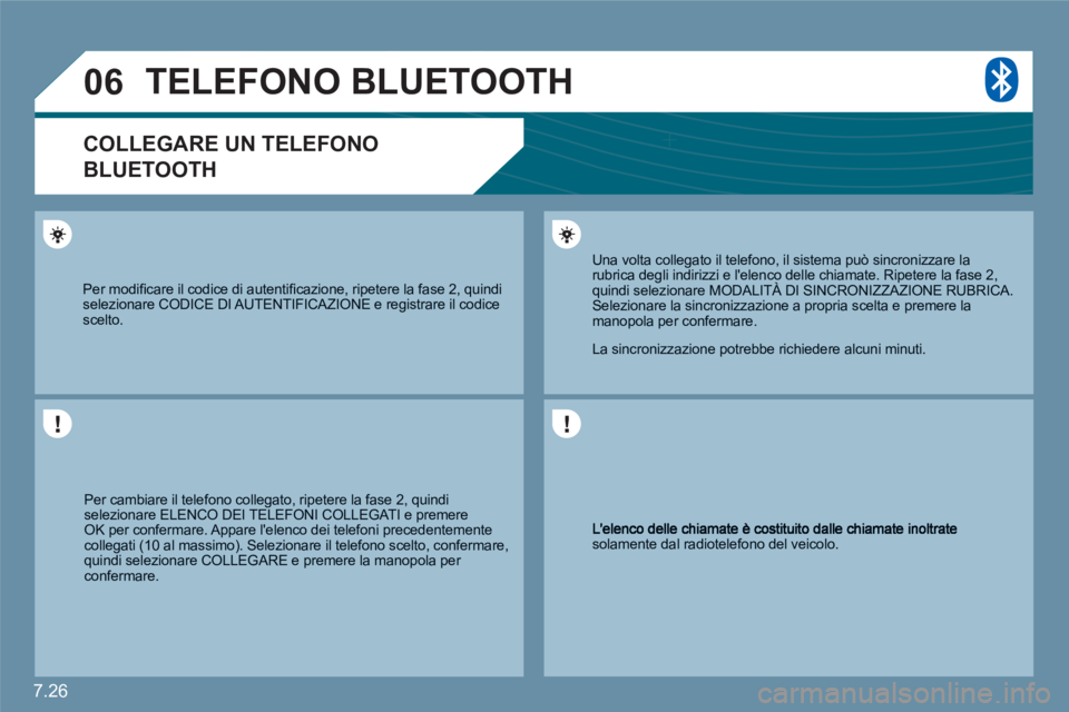 CITROEN C6 2012  Libretti Di Uso E manutenzione (in Italian) 7.26
06
solamente dal radiotelefono del veicolo. 
  Una volta collegato il telefono, il sistema può sincronizzare larubrica degli indirizzi e lelenco delle chiamate. Ripetere la fase 2, quindi selez