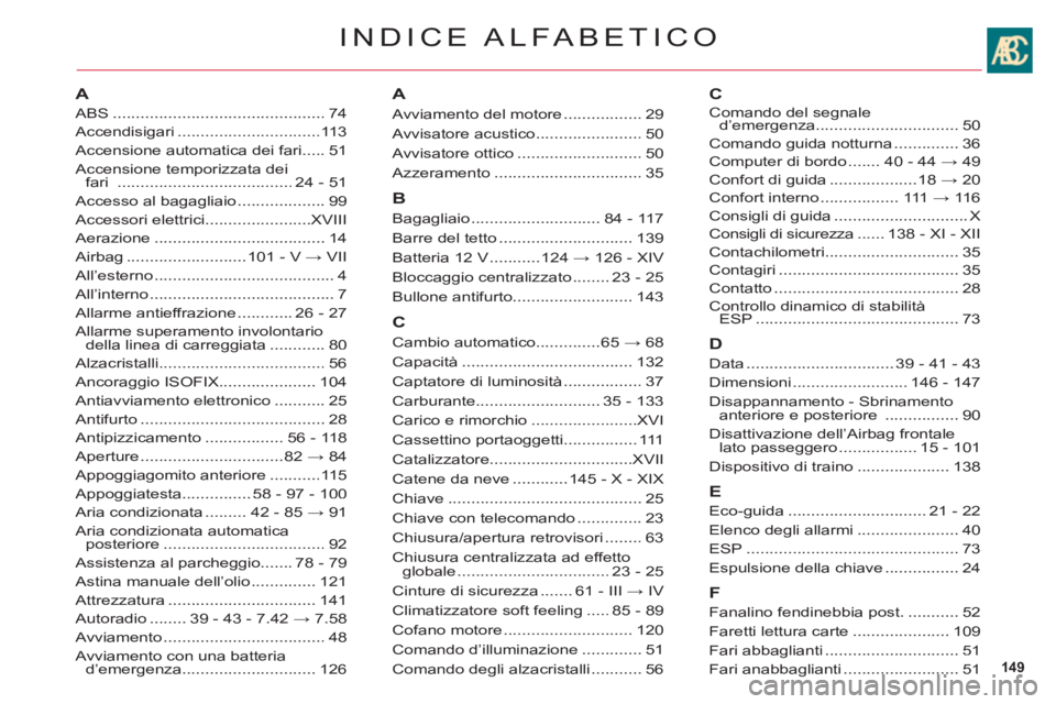 CITROEN C6 2012 Libretti Di Uso E manutenzione (in Italian) 149
INDICE ALFABETICO
A
ABS..............................................74
Accendisigari...............................113
Accensione automatica dei fari.....51
Accensione temporizzata dei fari...... CITROEN C6 2012 Libretti Di Uso E manutenzione (in Italian) 149
INDICE ALFABETICO
A
ABS..............................................74
Accendisigari...............................113
Accensione automatica dei fari.....51
Accensione temporizzata dei fari......