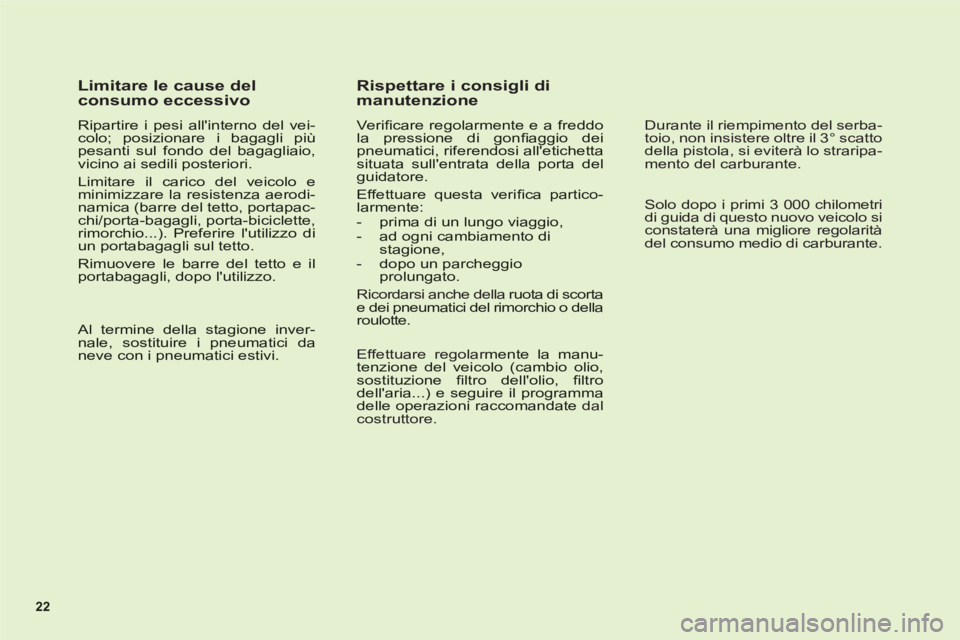 CITROEN C6 2012  Libretti Di Uso E manutenzione (in Italian) 22
   
Limitare le cause del 
consumo eccessivo 
   
Ripartire i pesi allinterno del vei-colo; posizionare i bagagli piùpesanti sul fondo del bagagliaio,vicino ai sedili posteriori.
 
Limitare il ca