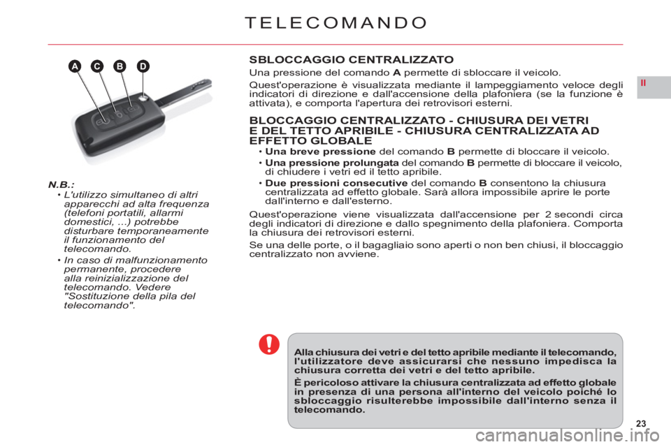 CITROEN C6 2012  Libretti Di Uso E manutenzione (in Italian) 23
II
ABDC
TELECOMANDO
N.B.:Lutilizzo simultaneo di altri 
apparecchi ad alta frequenza(telefoni portatili, allarmi domestici, ...) potrebbe disturbare temporaneamente il funzionamento del telecomand
