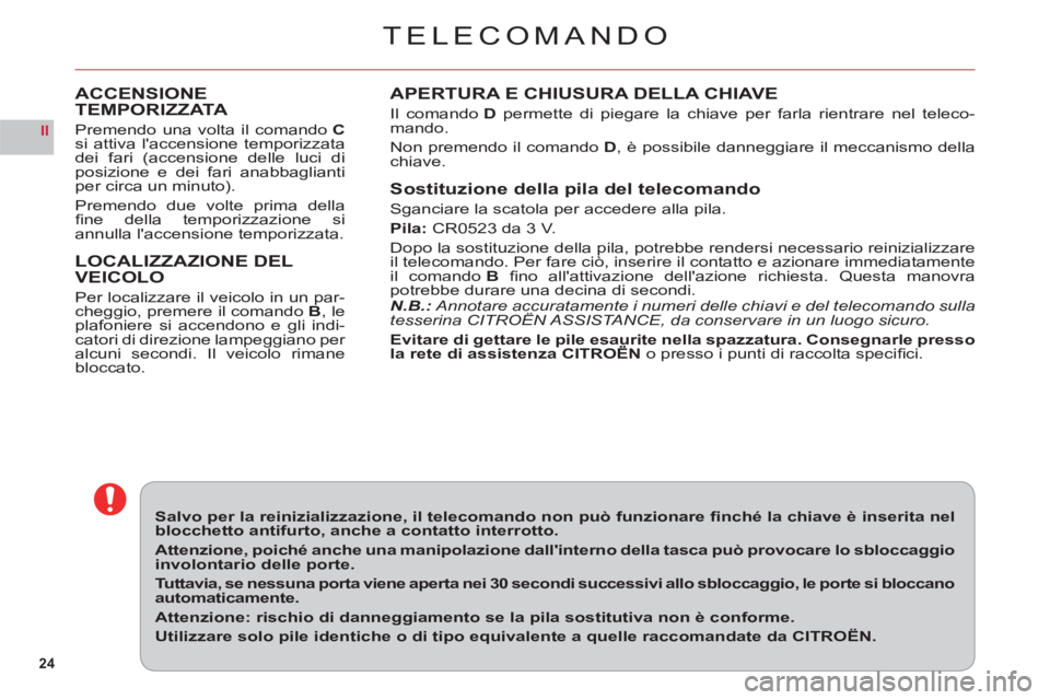 CITROEN C6 2012  Libretti Di Uso E manutenzione (in Italian) 24
II
TELECOMANDO
APERTURA E CHIUSURA DELLA CHIAVE
Il comando D permette di piegare la chiave per farla rientrare nel teleco-
mando.
Non premendo il comandoD, è possibile danneggiare il meccanismo de