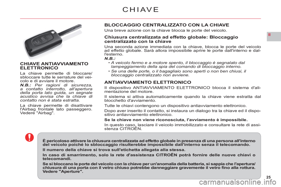 CITROEN C6 2012  Libretti Di Uso E manutenzione (in Italian) 25
II
CHIAVE
È pericoloso attivare la chiusura centralizzata ad effetto globale in presenza di una persona allinterno del veicolo poiché lo sbloccaggio risulterebbe impossibile dallinterno senza i