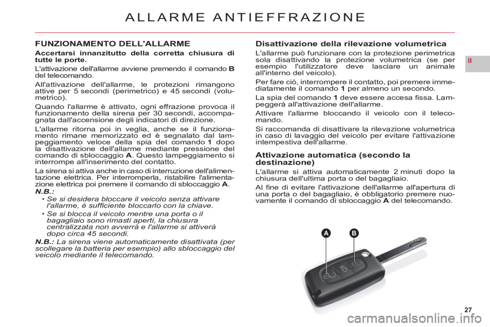CITROEN C6 2012  Libretti Di Uso E manutenzione (in Italian) 27
II
AB
ALLARME ANTIEFFRAZIONE
FUNZIONAMENTO DELLALLARME
Accertarsi innanzitutto della corretta chiusura di 
tutte le porte.
Lattivazione dellallarme avviene premendo il comando Bdel telecomando.
