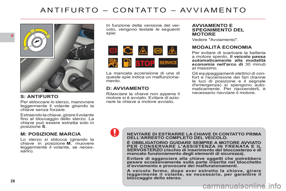 CITROEN C6 2012  Libretti Di Uso E manutenzione (in Italian) 28
II
ANTIFURTO – CON TAT TO – AVVIAMENTO
NEVITARE DI ESTRARRE LA CHIAVE DI CONTATTO PRIMA DELLARRESTO COMPLETO DEL VEICOLO.
È OBBLIGATORIO GUIDARE SEMPRE A MOTORE AVVIATO PER CONSERVARE LASSIS